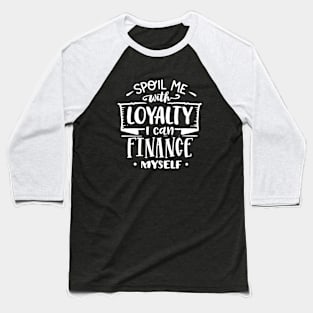 Spoil Me With Loyalty I Can Finance Myself Motivational Quote Baseball T-Shirt